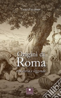 Origini di Roma. Tra storia e leggende libro di Vallardi Luisa