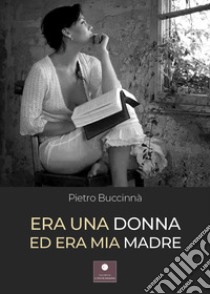 Era una donna ed era mia madre libro di Buccinnà Pietro