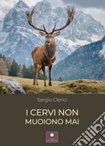 I cervi non muoiono mai libro di Clerici Sergio