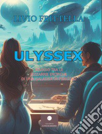 Ulyssex. Viaggio tra le bizzarrie erotiche di una galassia in pericolo libro di Frittella Livio