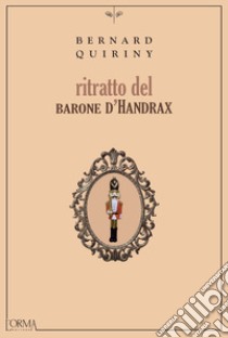 Ritratto del barone d'Handrax. Ediz. integrale libro di Quiriny Bernard