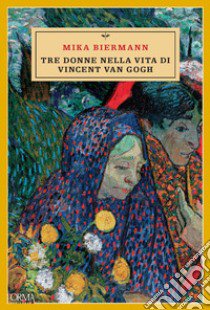 Tre donne nella vita di Vincent van Gogh libro di Biermann Mika