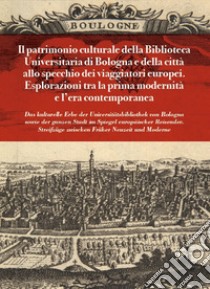 Il patrimonio culturale della Biblioteca Universitaria di Bologna e della città allo specchio dei viaggiatori europei. Esplorazioni tra la prima modernità e l'età contemporanea libro di Conterno C. (cur.); Sabba F. (cur.)