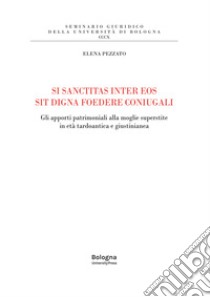 Si sanctitas inter eos sit digna foedere coniugali. Gli apporti patrimoniali alla moglie superstite in età tardoantica e giustinianea libro di Pezzato Heck Elena