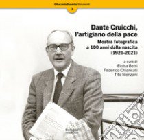 Dante Cruicchi, l'artigiano della pace. Mostra fotografica a 100 anni dalla nascita (1921-2021). Ediz. illustrata libro di Betti E. (cur.); Chiaricati F. (cur.); Menzani T. (cur.)