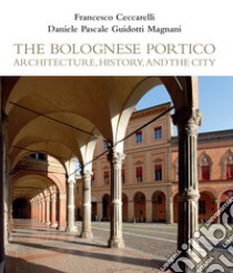 The Bolognese Portico. Architecture, history, and the city libro di Ceccarelli Francesco; Guidotti Pasquale; Magnani Daniele