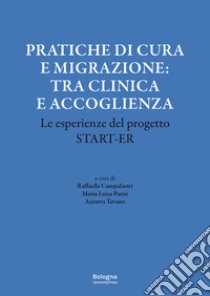 Pratiche di cura e migrazione: tra clinica e accoglienza. Le esperienze del progetto Start-er libro di Campalastri R. (cur.); Parisi M. L. (cur.); Tavano A. (cur.)