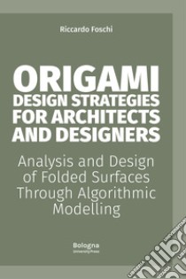 Origami design strategies for architects and designers. Analysis and design of folded surfaces through algorithmic modelling libro di Foschi Riccardo