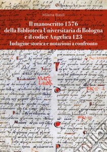 Il manoscritto 1576 della Biblioteca Universitaria di Bologna e il codice Angelica 123. Indagine storica e notazioni a confronto libro di Basili Milena
