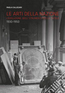 Le arti della nazione L'evoluzione degli strumenti per la tutela (1930-1950) libro di Callegari Paola