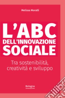 L'ABC dell'innovazione sociale Tra sostenibilità, creatività e sviluppo libro di Moralli Melissa