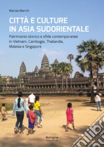 Città e culture in Asia sudorientale. Patrimonio storico e sfide contemporanee in Vietnam, Cambogia, Thailandia, Malesia e Singapore libro di Marchi Marzia