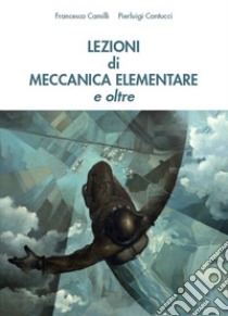 Lezioni di meccanica elementare e oltre libro di Camilli Francesco; Contucci Pierluigi