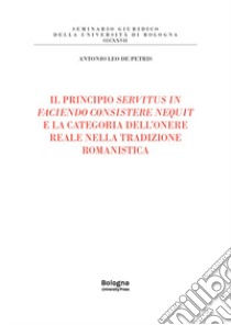 Il principio servitus in faciendo consistere nequit e la categoria dell'onere reale nella tradizione romanistica libro di Leo de Petris Antonio