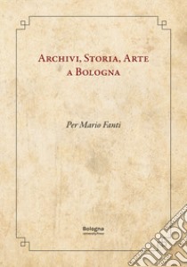 Archivi, storia, arte a Bologna. Per Mario Fanti libro di Foschi P. (cur.); Giansante M. (cur.); Mazza A. (cur.)