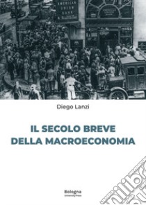 Il secolo breve della macroeconomia libro di Lanzi Diego