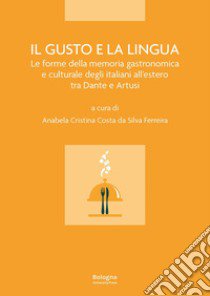 Il gusto e la lingua. Le forme della memoria gastronomica e culturale degli italiani all'estero tra Dante e Artusi libro di Costa da Silva Ferreira A. C. (cur.)