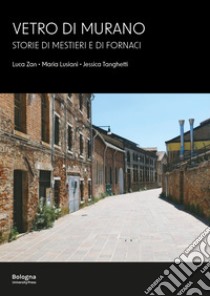 Vetro di Murano. Storie di mestieri e di fornaci libro di Lusiani Maria; Zan Luca; Tanghetti Jessica