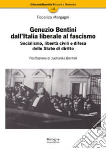 Genuzio Bentini dall'Italia liberale al fascismo. Socialismo, libertà civili e difesa dello Stato di diritto libro di Morgagni Federico