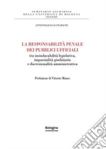 La responsabilità penale dei pubblici ufficiali tra insindacabilità legislativa, imparzialità giudiziaria e discrezionalità amministrativa libro di Gustapane Antonello