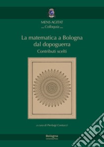 La matematica a Bologna dal Dopoguerra. Contributi scelti libro di Contucci P. (cur.)