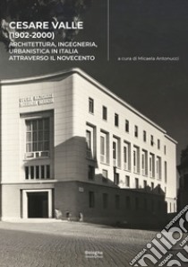 Cesare Valle (1902-2000). Architettura, ingegneria, urbanistica in Italia attraverso il Novecento libro di Antonucci M. (cur.)