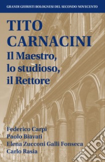 Tito Carnacini. Il maestro, lo studioso, il rettore libro di Carpi Federico; Biavati Paolo; Zucconi Galli Fonseca Elena