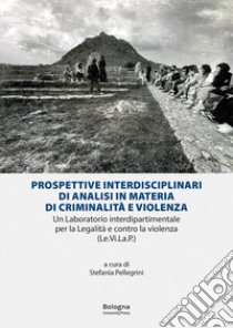 Prospettive interdisciplinari di analisi in materia di criminalità e violenza. Un laboratorio interdipartimentale per la Legalità e contro la violenza (Le.Vi.La.P.) libro di Pellegrini S. (cur.)