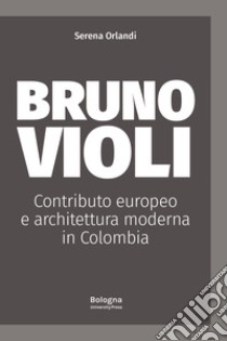 Bruno Violi. Contributo europeo e architettura moderna in Colombia libro di Orlandi Serena