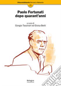 Paolo Fortunati dopo quarant'anni libro di Tassinari G. (cur.); Betti E. (cur.)