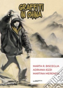 Graffiti in China libro di Bisceglia Marta R.; Iezzi Adriana; Merenda Martina; Iezzi A. (cur.)