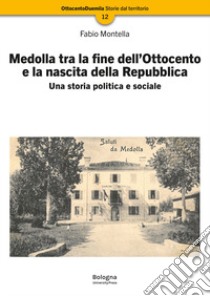 Medolla tra la fine dell'Ottocento e la nascita della Repubblica. Una storia politica e sociale libro di Montella Fabio