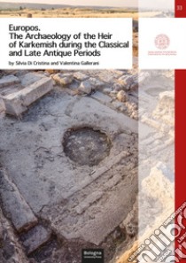 Europos. The archaeology of the heir of Karkemish during the classical and late antique periods libro di Di Cristina Silvia; Gallerani Valentina