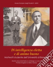 Di intelligenza eletta e di animo buono. Matteotti studente dell'Università di Bologna libro di Dogliani P. (cur.); Grasso M. (cur.)