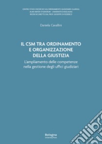 Il Csm tra ordinamento e organizzazione della giustizia. L'ampliamento delle competenze nella gestione degli uffici giudiziari libro di Cavallini Daniela