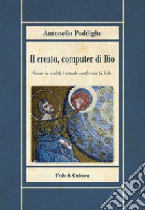 Il creato, computer di Dio. Come la realtà virtuale conferma la fede libro di Poddighe Antonello