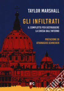 Gli infiltrati. Il complotto per distruggere la chiesa dall'interno libro di Marshall Taylor