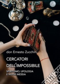 Cercatori dell'impossibile. Spiritismo, ufologia e nuovi messia libro di Zucchini Ernesto