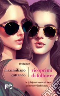 Ricoprimi di follower. Le (dis)avventure di un'influencer imbranata libro di Cattaneo Maximiliano