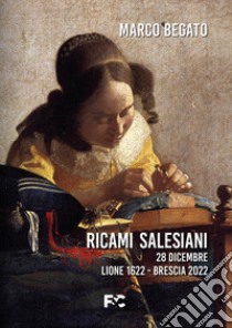 Ricami salesiani. 28 dicembre Lione 1622-Brescia 2022 libro di Begato Marco