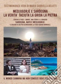 Medjugorje e Sardegna la verità taciuta la grida la pietra. Serviva la voce, l'amore, una storia e il coraggio. Sardegna, NATO e Medjugorje: il disegno di Dio per scongiurare la terza guerra mondiale libro di Belotti Maria Gabriella