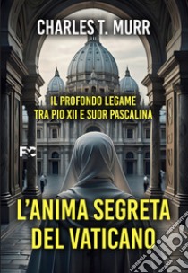 L'anima segreta del Vaticano. Il profondo legame tra Pio XII e suor Pascalina libro di Murr Charles Theodore