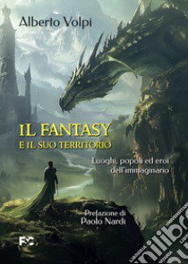 Il fantasy e il suo territorio. Luoghi, popoli ed eroi dell'immaginario libro di Volpi Alberto