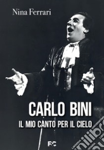 Carlo Bini. Il mio canto per il cielo libro di Ferrari Nina