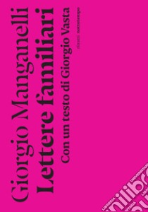 Lettere familiari. Con un testo di Giorgio Vasta libro di Manganelli Giorgio