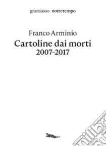 Cartoline dai morti 2007-2017 libro di Arminio Franco