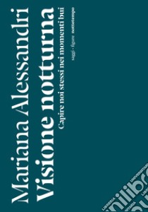 Visione notturna. Capire noi stessi nei momenti bui libro di Alessandri Mariana