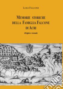 Memorie storiche della famiglia Falcone di Acri. Origini e vicende libro di Falcone Luigi