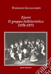 Zjarri. Il gruppo folkloristico 1970-1973 libro di Guagliardi Damiano