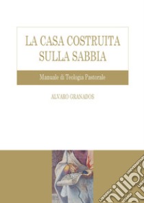 La casa costruita sulla sabbia. Manuale di teologia pastorale libro di Granados Alvaro